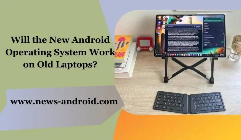 Will the New Android Operating System Work on Old Laptops?